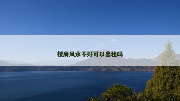 樓房風(fēng)水不好可以出租嗎