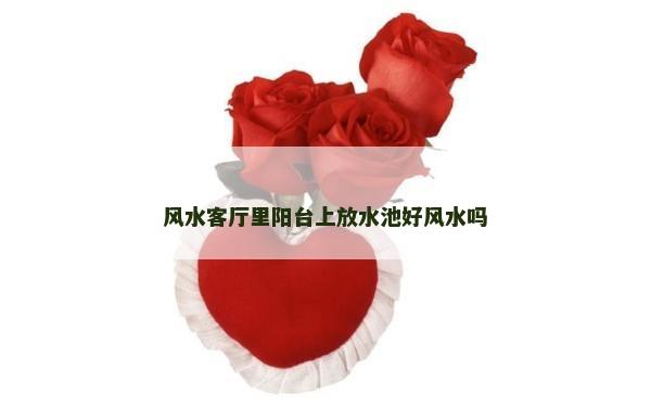 風水客廳里陽臺上放水池好風水嗎
