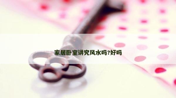 家居臥室講究風水嗎?好嗎 家居臥室講究風水嗎?好嗎
