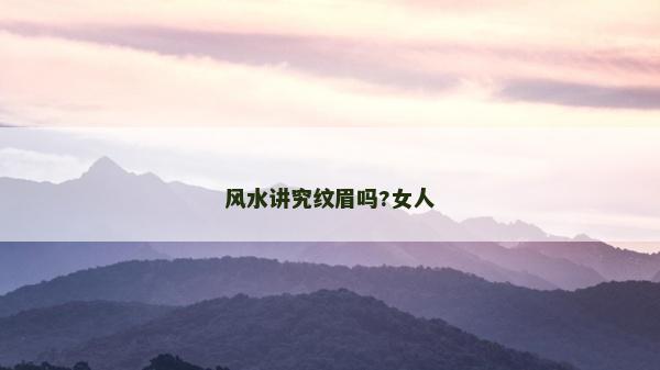 風(fēng)水講究紋眉嗎?女人