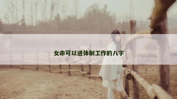 女命可以進體制工作的八字