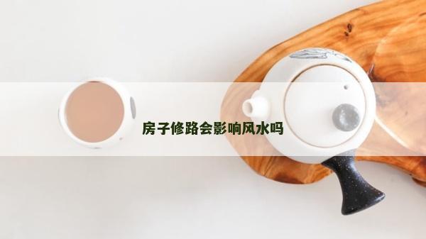 房子修路會影響風水嗎