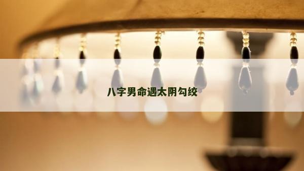 八字男命遇太陰勾絞