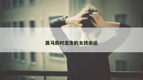 屬馬辰時(shí)出生的女孩命運(yùn)