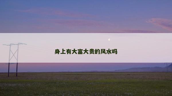 身上有大富大貴的風水嗎