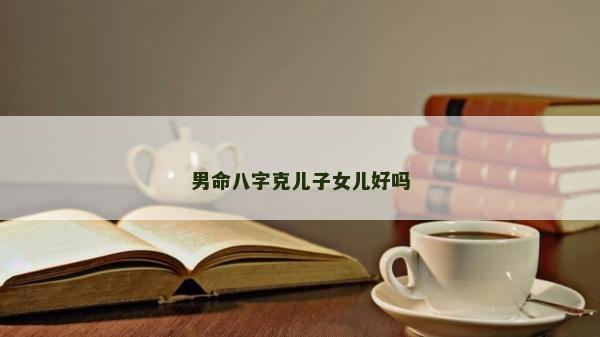 男命八字克兒子女兒好嗎