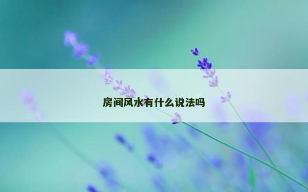 房間風(fēng)水有什么說法嗎