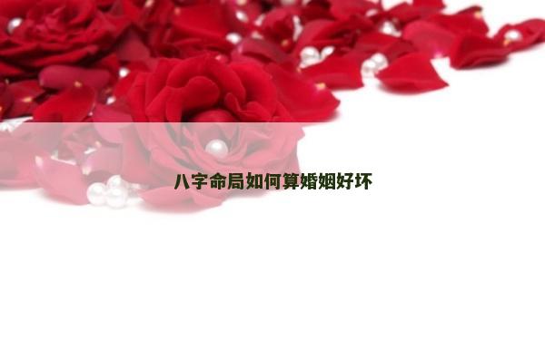 八字命局如何算婚姻好壞