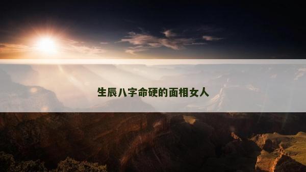 生辰八字命硬的面相女人