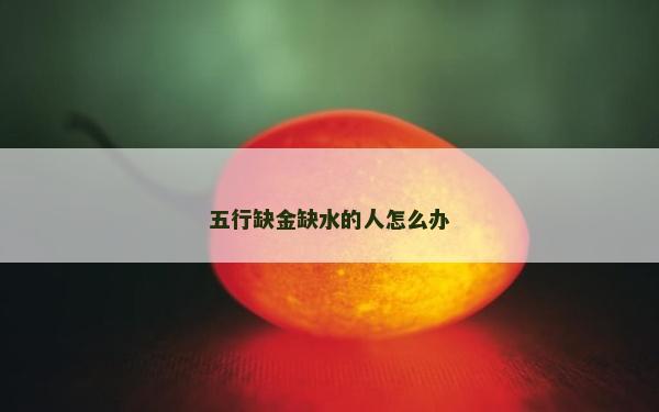 五行缺金缺水的人怎么辦