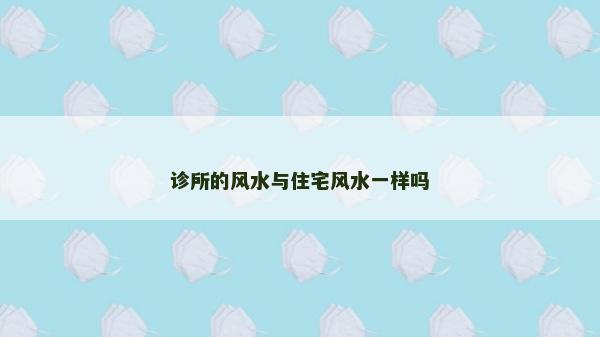 診所的風水與住宅風水一樣嗎
