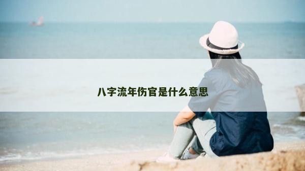 八字流年傷官是什么意思 八字流年傷官是什么意思