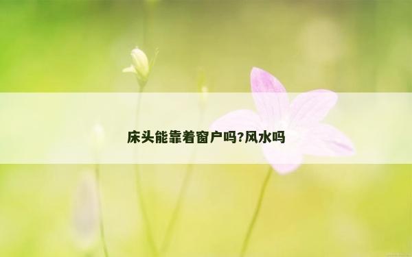 床頭能靠著窗戶嗎?風水嗎