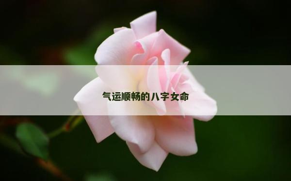 氣運(yùn)順暢的八字女命