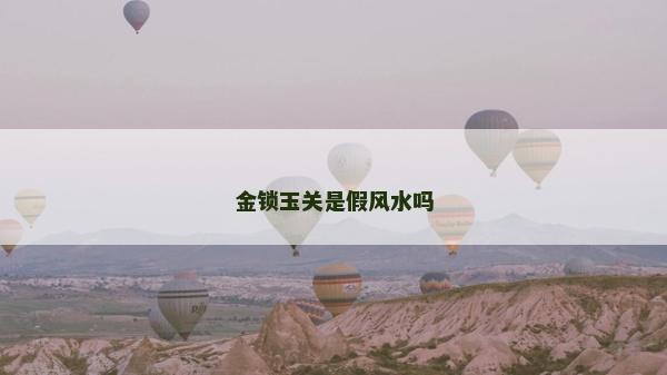 金鎖玉關(guān)是假風(fēng)水嗎