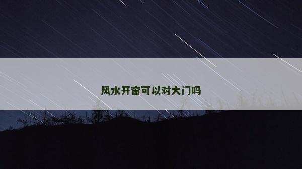 風水開窗可以對大門嗎 風水開窗可以對大門嗎