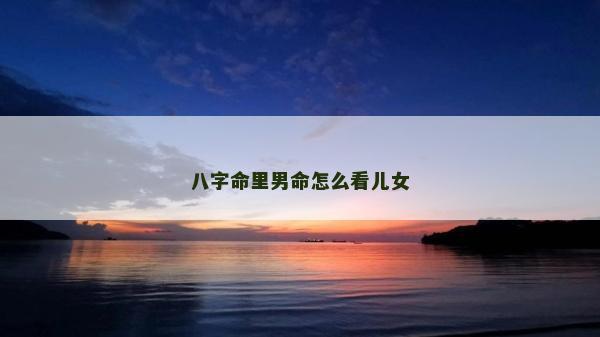 八字命里男命怎么看兒女