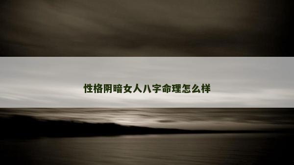 性格陰暗女人八字命理怎么樣