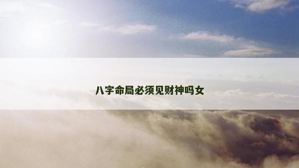 八字命局必須見財神嗎女