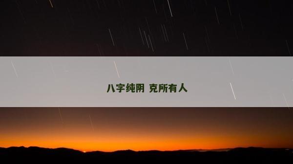 八字純陰 克所有人