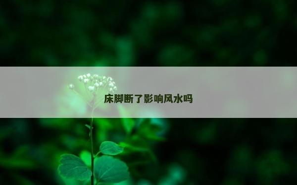 床腳斷了影響風(fēng)水嗎