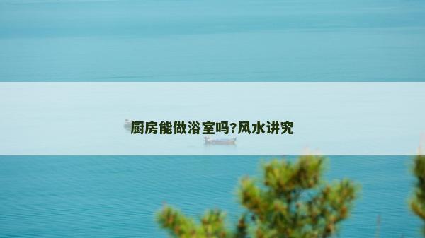 廚房能做浴室嗎?風水講究