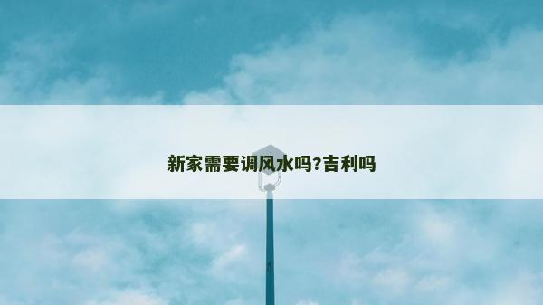 新家需要調風水嗎?吉利嗎