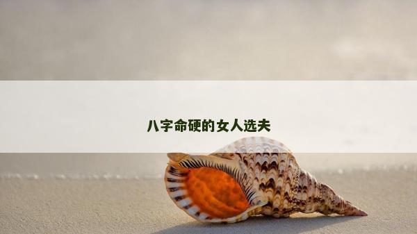 八字命硬的女人選夫