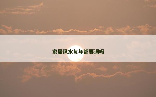 家居風水每年都要調嗎
