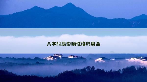 八字時(shí)辰影響性格嗎男命