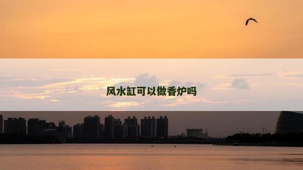 風(fēng)水缸可以做香爐嗎