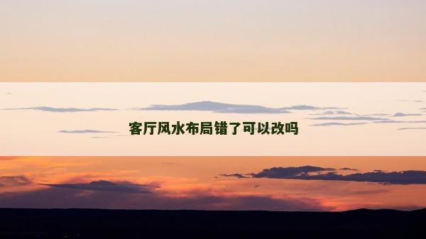 客廳風水布局錯了可以改嗎