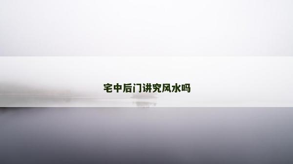 宅中后門講究風水嗎