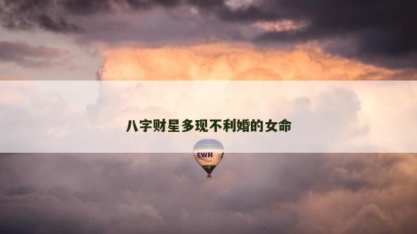 八字財星多現不利婚的女命