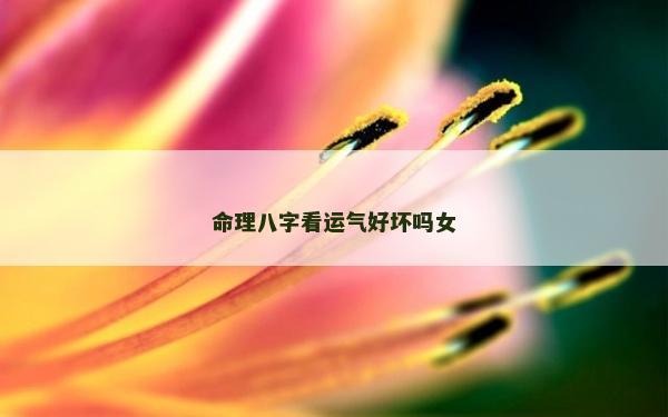命理八字看運氣好壞嗎女