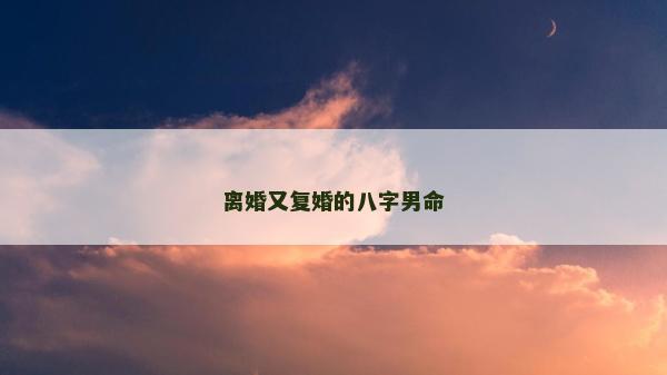 離婚又復婚的八字男命