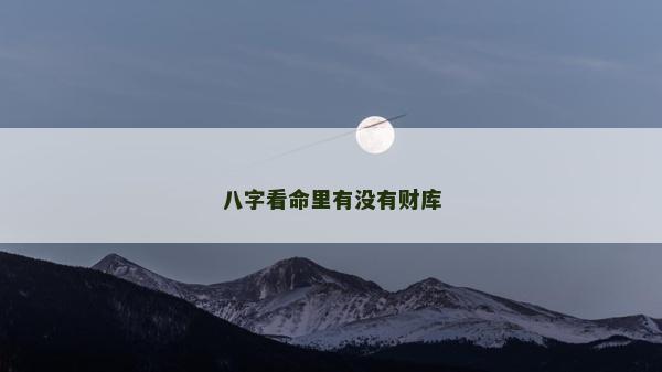 八字看命里有沒有財(cái)庫