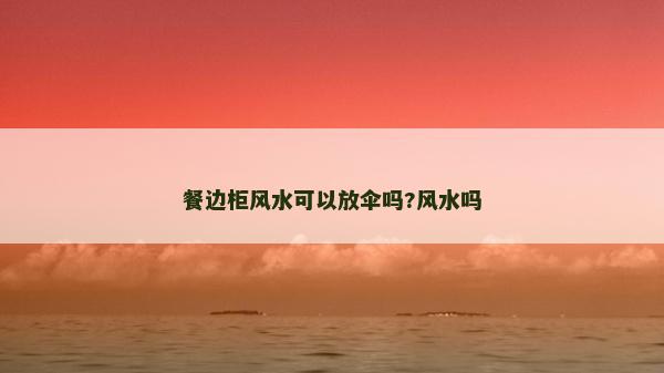 餐邊柜風水可以放傘嗎?風水嗎 餐邊柜風水可以放傘嗎?風水嗎