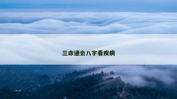 三命通會(huì)八字看疾病 三命通會(huì)八字看疾病