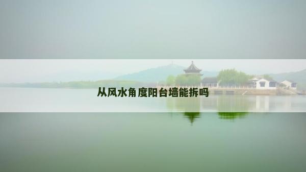 從風水角度陽臺墻能拆嗎 從風水角度陽臺墻能拆嗎