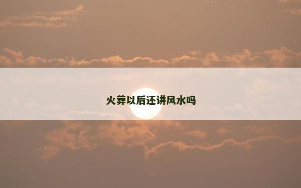 火葬以后還講風水嗎