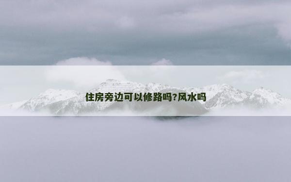 住房旁邊可以修路嗎?風水嗎