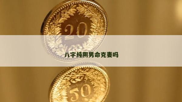 八字純陰男命克妻嗎