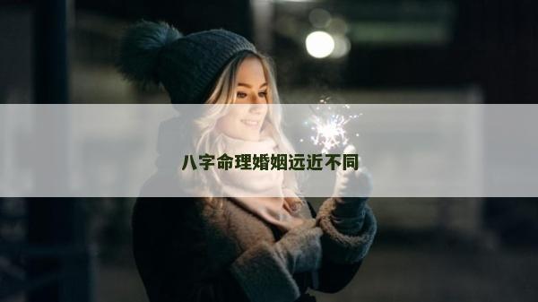 八字命理婚姻遠(yuǎn)近不同