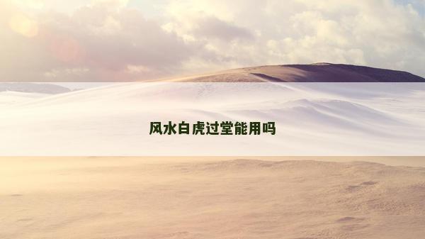 風水白虎過堂能用嗎 風水白虎過堂能用嗎