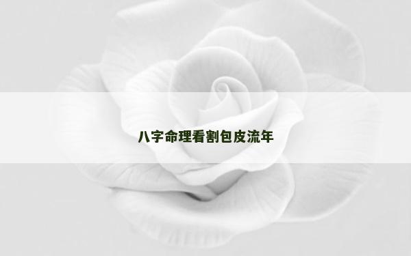 八字命理看割包皮流年