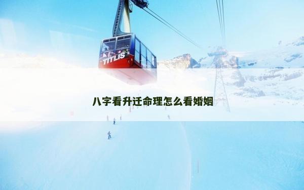 八字看升遷命理怎么看婚姻