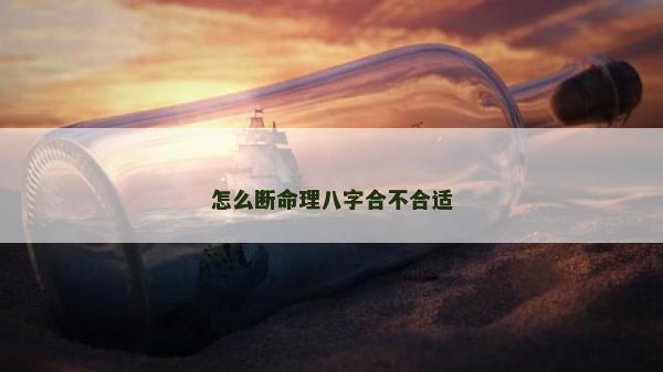怎么斷命理八字合不合適