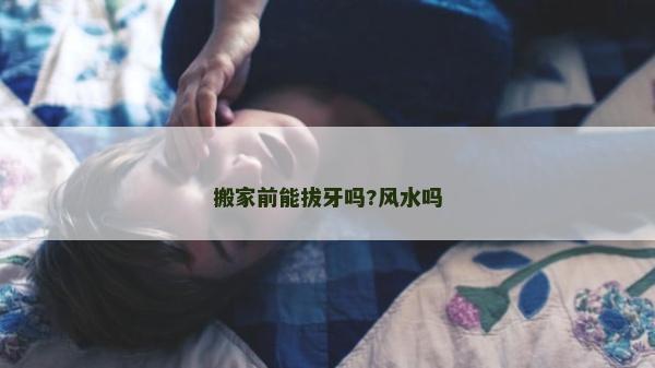 搬家前能拔牙嗎?風水嗎
