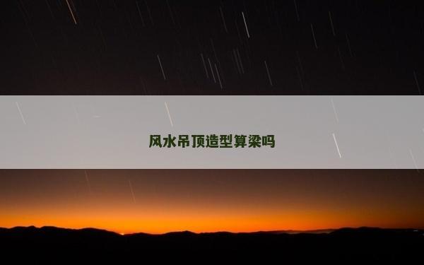 風水吊頂造型算梁嗎 風水吊頂造型算梁嗎